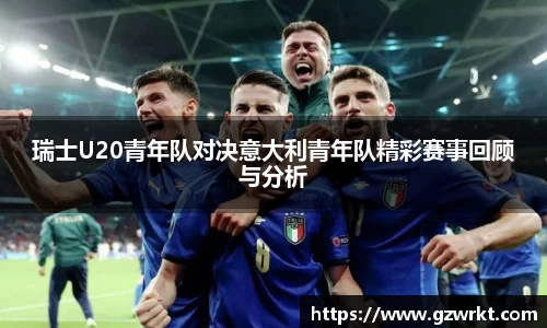瑞士U20青年队对决意大利青年队精彩赛事回顾与分析
